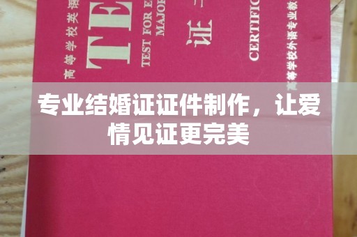 大园专业结婚证证件制作，让爱情见证更完美