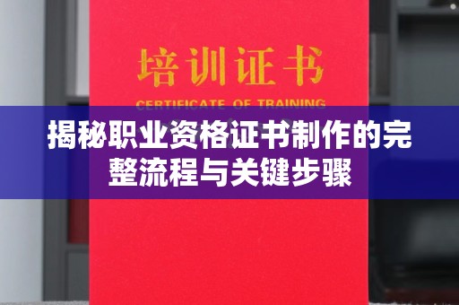 大园揭秘职业资格证书制作的完整流程与关键步骤