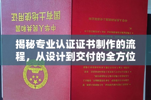 大园揭秘专业认证证书制作的流程，从设计到交付的全方位指南