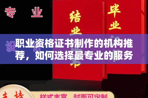 大园职业资格证书制作的机构推荐，如何选择最专业的服务？