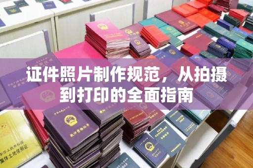 大园证件照片制作规范，从拍摄到打印的全面指南
