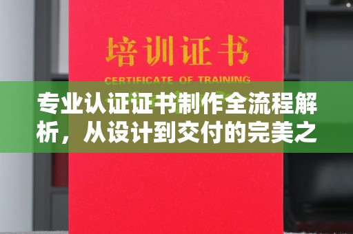 大园专业认证证书制作全流程解析，从设计到交付的完美之旅