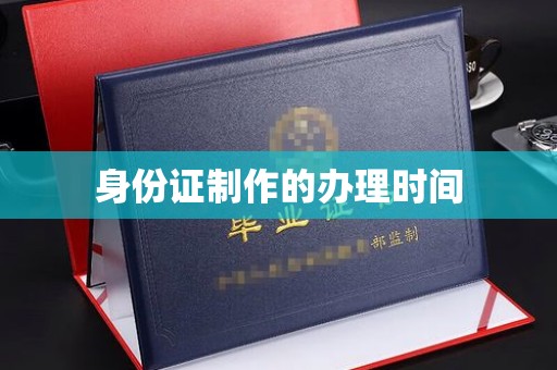 大园身份证制作的办理时间