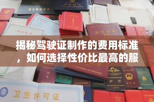 大园揭秘驾驶证制作的费用标准，如何选择性价比最高的服务？