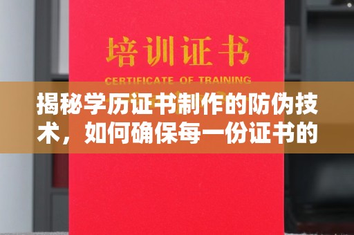 大园揭秘学历证书制作的防伪技术，如何确保每一份证书的真实性