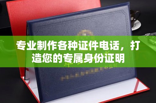 大园专业制作各种证件电话，打造您的专属身份证明