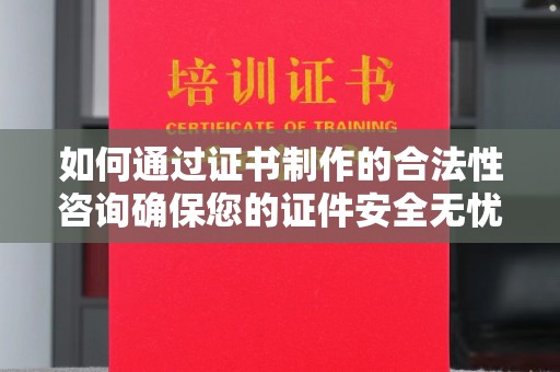 大园如何通过证书制作的合法性咨询确保您的证件安全无忧