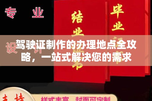 大园驾驶证制作的办理地点全攻略，一站式解决您的需求