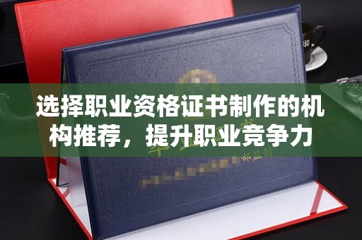 大园选择职业资格证书制作的机构推荐，提升职业竞争力