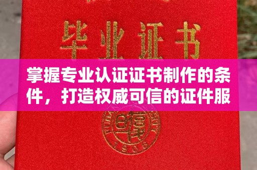 大园掌握专业认证证书制作的条件，打造权威可信的证件服务
