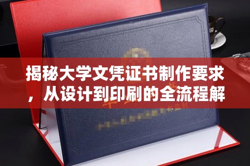 大园揭秘大学文凭证书制作要求，从设计到印刷的全流程解析