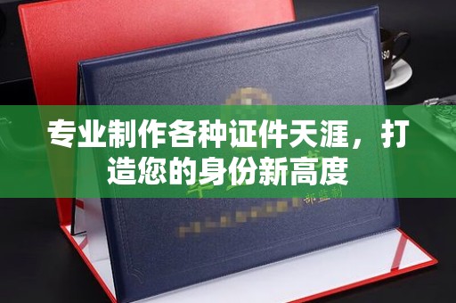 大园专业制作各种证件天涯，打造您的身份新高度