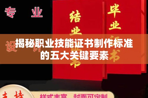大园揭秘职业技能证书制作标准的五大关键要素