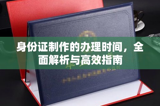 大园身份证制作的办理时间，全面解析与高效指南
