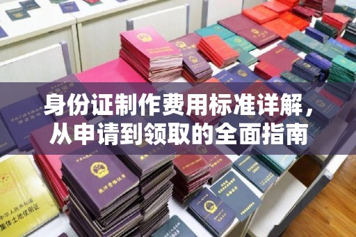 大园身份证制作费用标准详解，从申请到领取的全面指南